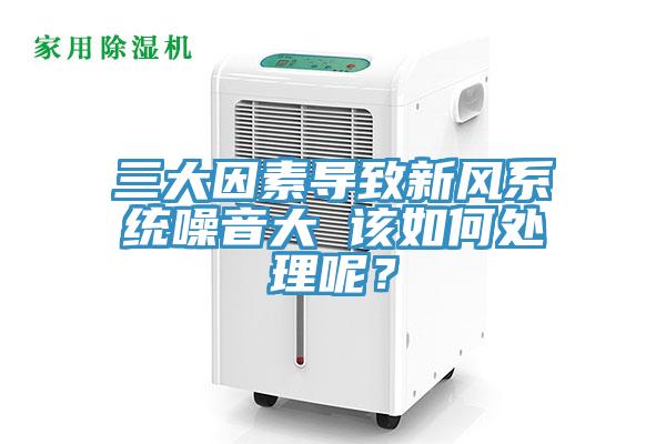 三大因素导致新风系统噪音大 该如何处理呢？