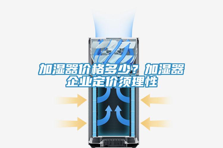 加湿器价格多少？加湿器企业定价须理性