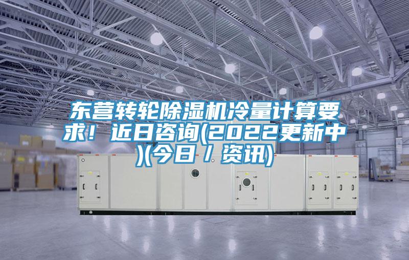 东营转轮蕾丝视频污污污冷量计算要求！近日咨询(2022更新中)(今日／资讯)