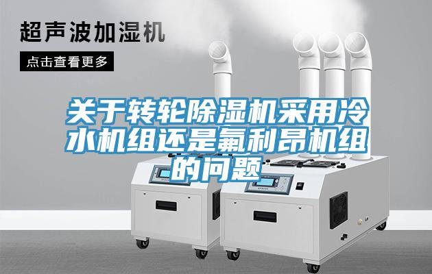 关于转轮蕾丝视频污污污采用冷水机组还是氟利昂机组的问题