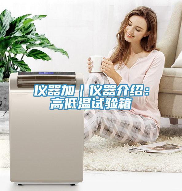 仪器加｜仪器介绍：高低温试验箱
