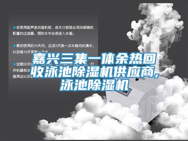 嘉兴三集一体余热回收泳池蕾丝视频污污污供应商,泳池蕾丝视频污污污