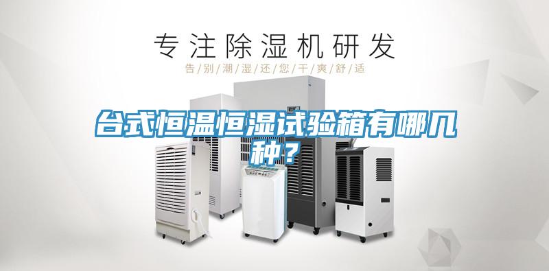 台式恒温恒湿试验箱有哪几种？