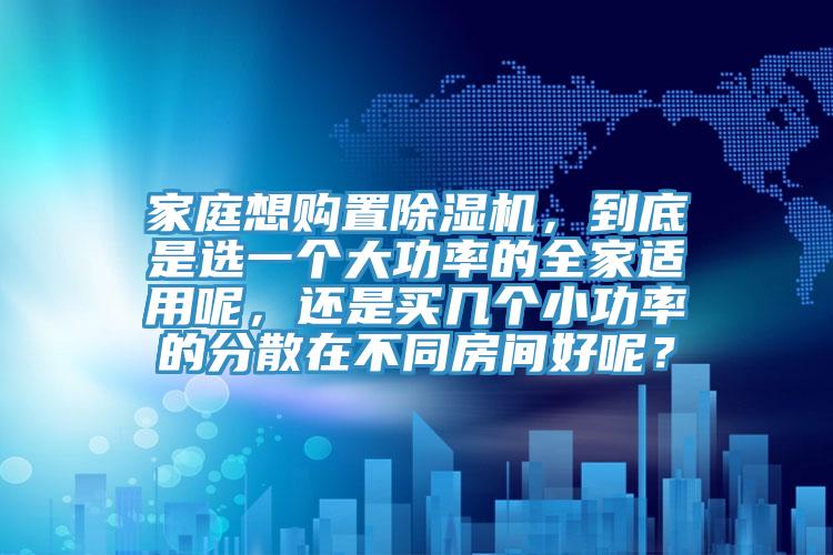 家庭想购置蕾丝视频污污污，到底是选一个大功率的全家适用呢，还是买几个小功率的分散在不同房间好呢？