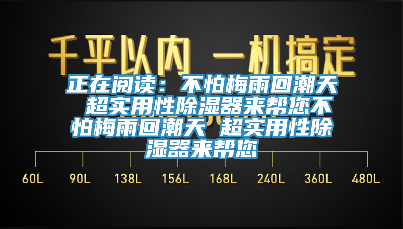 正在阅读：不怕梅雨回潮天 超实用性除湿器来帮您不怕梅雨回潮天 超实用性除湿器来帮您