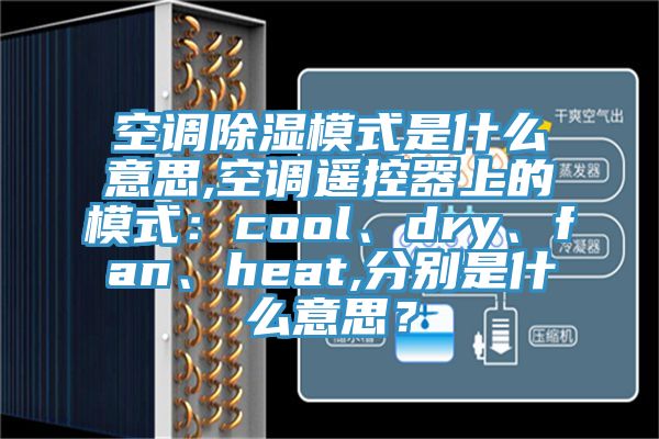 空调除湿模式是什么意思,空调遥控器上的模式：cool、dry、fan、heat,分别是什么意思？