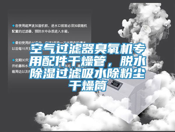 空气过滤器臭氧机专用配件干燥管，脱水除湿过滤吸水除粉尘干燥筒