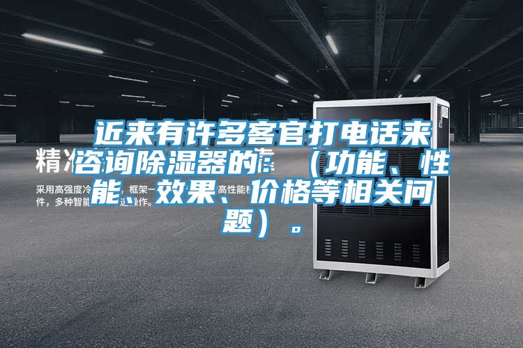 近来有许多客官打电话来咨询除湿器的：（功能、性能、效果、价格等相关问题）。