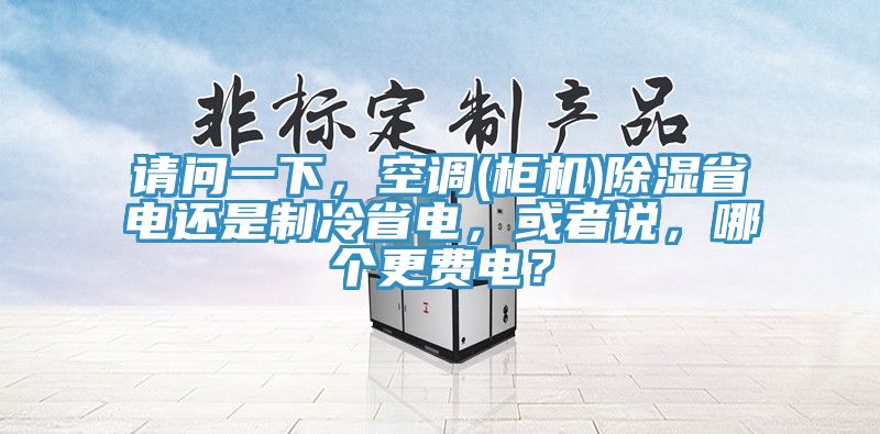 请问一下，空调(柜机)除湿省电还是制冷省电，或者说，哪个更费电？