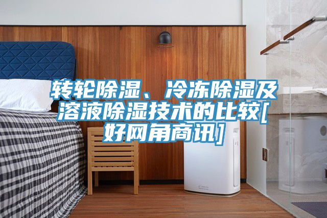 转轮除湿、冷冻除湿及溶液除湿技术的比较[好网角商讯]